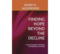 FINDING HOPE BEYOND THE DECLINE: A FAITH JOURNEY THROUGH THE SEASONS OF AGING