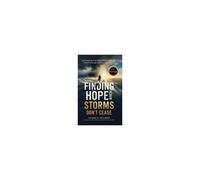 Finding Hope When Storms Don't Cease: An Inspiring True Story Of Extraordinary Faith Through The Unimaginable