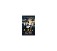Finding Hope When Storms Don't Cease: An Inspiring True Story Of Extraordinary Faith Through The Unimaginable