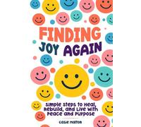 Finding Joy Again: Simple Steps to Heal, Rebuild, and Live with Peace and Purpose