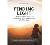 Finding Light: A Self-Paced Workbook for Navigating Grief, Healing, and Life After Loss