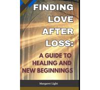 Finding Love After Loss: A Guide to Healing and New Beginnings.: Heal your heart, rediscover hope, and embrace new love after experiencing deep personal loss.