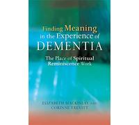 Finding Meaning in the Experience of Dementia: The Place of Spiritual Reminiscence Work