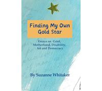 Finding My Own Gold Star: Essays on Grief, Motherhood, Disability, Art and Democracy