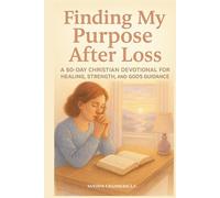 Finding My Purpose After Loss: A 60-Day Christian Devotional for Healing, Strength, and God’s Guidance
