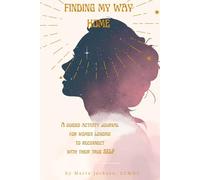 Finding My Way Home: A Guided Activity Journal For Women Longing To Reconnect With Their True Self