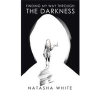 Finding My Way Through the Darkness - Natasha White - Author Solutions Inc - Livre en Anglais Natasha WhiteNatasha White (Auteur)