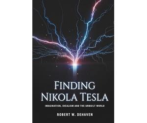Finding Nikola Tesla: Imagination, Idealism And The Unbuilt World