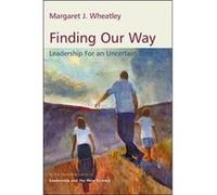 Finding Our Way Leadership for an Uncertain Time by Margaret J. Wheatley Margaret J. Wheatley (Auteur)