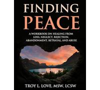 Finding Peace: A Workbook on Healing from Loss, Rejection, Neglect, Abandonment, Betrayal, and Abuse