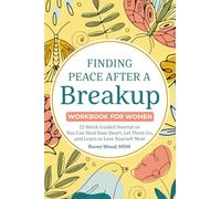 Finding Peace after a Breakup Workbook for Women: 12-W uided Journal So You Can Heal Your Heart, Let Them Go, and Learn to Love Yourself Most
