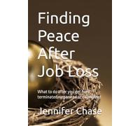 Finding Peace After Job Loss: What to do after you get fired, terminated, separated or downsized