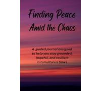Finding Peace Amid the Chaos: A guided journal designed to help you stay grounded, hopeful, and resilient in tumultuous times