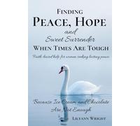 Finding Peace, Hope and Sweet Surrender When Times Are Tough: Because Ice Cream and Chocolate Are Not Enough