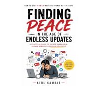 Finding Peace in the Age of Endless Updates: A Practical Guide to Overcoming Burnout, Digital Overload, Social Media Pressure, and AI Anxiety