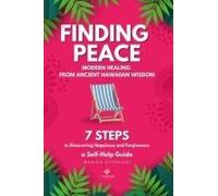 Finding Peace: Modern Healing From Ancient Hawaiian Wisdom 7 Steps To Discovering Happiness And Forgiveness A Self-Help Guide