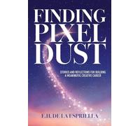 Finding Pixel Dust: Stories and Reflections for Building a Meaningful Creative Career