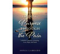 Finding Purpose Through the Pain A Mother's Journey of Healing, Love, Hope, and Faith - Sonia Labrado - Trilogy Christian Publishing - ebook (ePub) - Livre