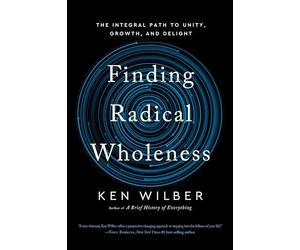 Finding Radical Wholeness: The Integral Path to Unity, Growth, and Delight