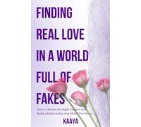 Finding Real Love in a World Full of Fakes: How to Attract the Right Partner and Build a Relationship That Heals, Not Hurts