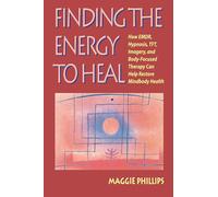Finding the Energy to Heal: How Emdr, Hypnosis, Tft, Imagery, and Body-Focused Therapy Can Help Restore Mindbody Health