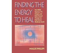 Finding the Energy to Heal: How Emdr, Hypnosis, Tft, Imagery, and Body-Focused Therapy Can Help Restore Mindbody Health
