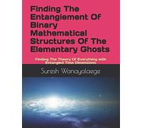Finding The Entanglement Of Binary Mathematical Structures Of The Elementary Ghosts: Finding The Theory Of Everything With Entangled Time Dimensions
