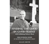 Finding the Good in Good Friday: Discovering Hope in the Seven Last Words of Christ with Archbishop Fulton J. Sheen