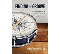 Finding The Groove: Lessons From A Life In Drumming, Teaching, And Performing