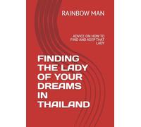FINDING THE LADY OF YOUR DREAMS IN THAILAND: ADVICE ON HOW TO FIND AND KEEP THAT LADY