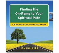 Finding The On-Ramp To Your Spiritual Path: A Roadmap To Joy And Rejuvenation