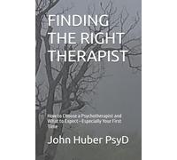 FINDING THE RIGHT THERAPIST: How to Choose a Psychotherapist and What to Expect-Especially Your First Time