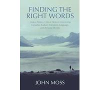 Finding the Right Words: Essays, Poetics, Critical Fictions Concerning Canadian Culture, Literature, Language, and Personal Identity