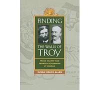 Finding the Walls of Troy: Frank Calvert and Heinrich Schliemann at Hisarlik