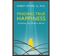 Finding True Happiness Satisfying Our Restless Hearts by Robert J Spitzer Robert J Spitzer (Auteur)