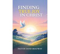 FINDING TRUE JOY IN CHRIST: The Ultimate Christian’s Guide to Overcoming Negativity, Embracing God’s Peace and Living in Emotional Wellness