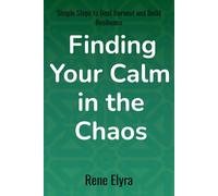 Finding Your Calm in the Chaos. Simple Steps to Beat Burnout and Build Resilience: A Comprehensive Guide to Understanding, Preventing, and Recovering From Burnout