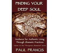 Finding Your Deep Soul: Guidance for Authentic Living Through Shamanic Practices