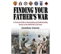 Finding Your Father's War: A Practical Guide to Researching and Understanding Service in the World War II Us Army