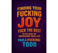 Finding Your Fucking Joy: Fuck the Rest: 13 Pillars to Unfucking Your Life and Living Your Fucking Joy