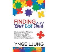 Finding Your Lost Child: Understanding Allergies, Nutrition, and Detox in Autism, ADHD and Children on the Spectrum