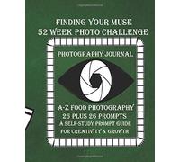 Finding Your Muse 52 Week Photo Challenge: A-Z Food Photography Journal: A Self-Study Prompt Guide For Creativity & Growth