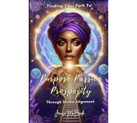 Finding Your Path To Purpose, Passion, Prosperity: Through Divine Alignment