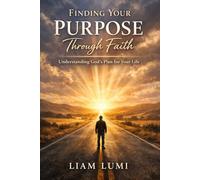Finding Your Purpose Through Faith: Understanding God’s Plan for Your Life