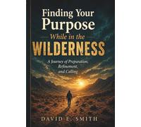 Finding Your Purpose While In The Wilderness: A Journey of Preparation, Refinement and Calling