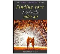 Finding Your Soulmate After 40: The Smart Woman's Guide