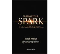 Finding Your Spark: A Hobby Handbook for Single Adult Women: Unlock Your Potential, Rediscover Joy, and Create a Life You Love