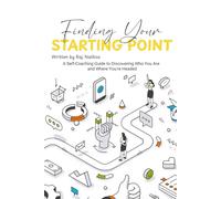 Finding Your Starting Point: A Self-Coaching Guide to Discovering Who You Are and Where You’re Headed