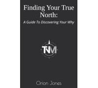 Finding Your True North:: A Guide To Discovering Your Why