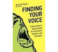 Finding Your Voice: A Voice Doctor's Holistic Guide For Voice Users, Teachers, And Therapists